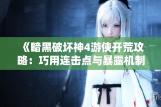 《暗黑破坏神4游侠开荒攻略：巧用连击点与暴露机制高效刷怪》