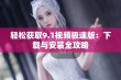 轻松获取9.1视频极速版：下载与安装全攻略