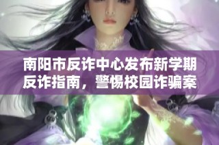 南阳市反诈中心发布新学期反诈指南，警惕校园诈骗案例解析