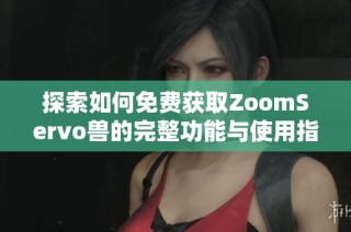 探索如何免费获取ZoomServo兽的完整功能与使用指南