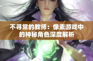 不寻常的教师：像素游戏中的神秘角色深度解析