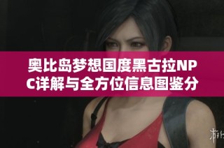 奥比岛梦想国度黑古拉NPC详解与全方位信息图鉴分享