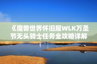 《魔兽世界怀旧服WLK万圣节无头骑士任务全攻略详解》