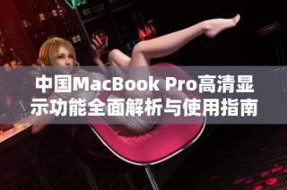 中国MacBook Pro高清显示功能全面解析与使用指南