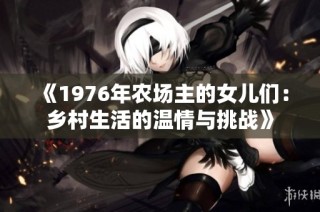 《1976年农场主的女儿们：乡村生活的温情与挑战》