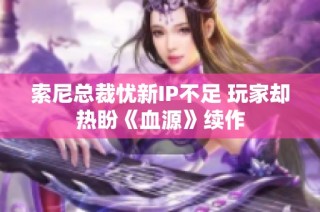 索尼总裁忧新IP不足 玩家却热盼《血源》续作