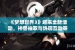 《梦想世界3》迎来全新活动，神兽抽取与热聊互动等你体验！