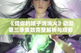 《借你的娘子消消火》动漫第三季集数完整解析与观看指南