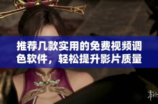 推荐几款实用的免费视频调色软件，轻松提升影片质量