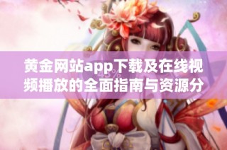 黄金网站app下载及在线视频播放的全面指南与资源分享