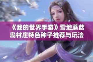《我的世界手游》雪地蘑菇岛村庄特色种子推荐与玩法解析