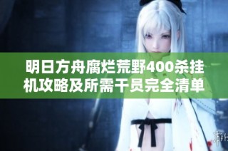 明日方舟腐烂荒野400杀挂机攻略及所需干员完全清单