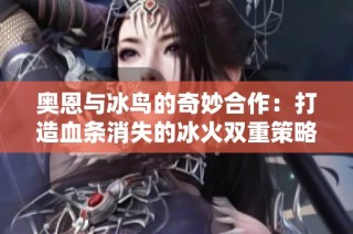 奥恩与冰鸟的奇妙合作：打造血条消失的冰火双重策略
