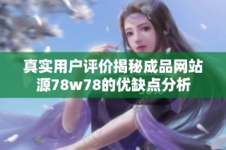 真实用户评价揭秘成品网站源78w78的优缺点分析