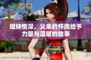 姐妹情深，父亲的怀抱给予力量与温暖的故事