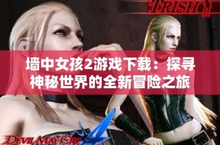 墙中女孩2游戏下载：探寻神秘世界的全新冒险之旅