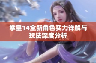 拳皇14全新角色实力详解与玩法深度分析