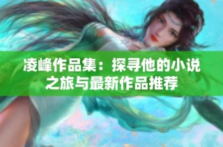 凌峰作品集：探寻他的小说之旅与最新作品推荐