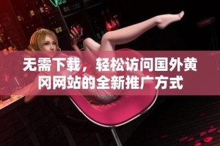 无需下载，轻松访问国外黄冈网站的全新推广方式