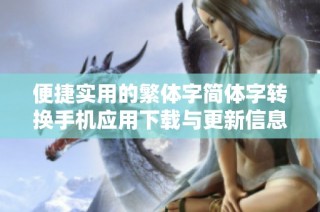 便捷实用的繁体字简体字转换手机应用下载与更新信息