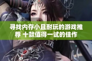 寻找内存小且耐玩的游戏推荐 十款值得一试的佳作