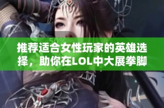 推荐适合女性玩家的英雄选择，助你在LOL中大展拳脚