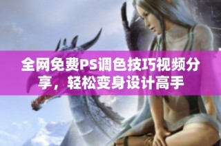 全网免费PS调色技巧视频分享，轻松变身设计高手