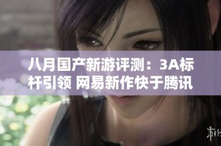八月国产新游评测：3A标杆引领 网易新作快于腾讯发力