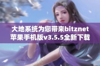 大地系统为您带来bitznet苹果手机版v3.5.5全新下载体验