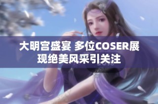 大明宫盛宴 多位COSER展现绝美风采引关注