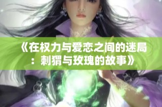 《在权力与爱恋之间的迷局：刺猬与玫瑰的故事》