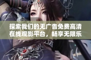 探索我们的无广告免费高清在线观影平台，畅享无限乐趣