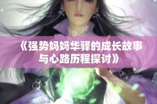 《强势妈妈华驿的成长故事与心路历程探讨》