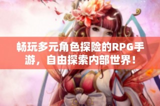 畅玩多元角色探险的RPG手游，自由探索内部世界！