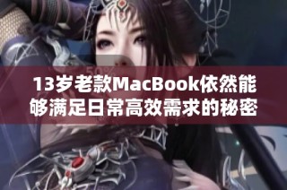 13岁老款MacBook依然能够满足日常高效需求的秘密