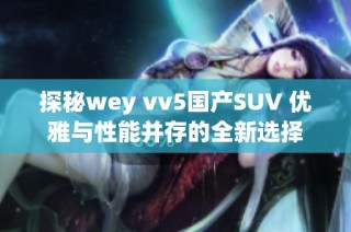 探秘wey vv5国产SUV 优雅与性能并存的全新选择