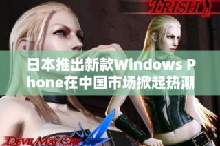 日本推出新款Windows Phone在中国市场掀起热潮