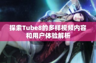 探索Tube8的多样视频内容和用户体验解析