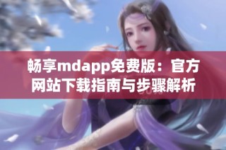 畅享mdapp免费版：官方网站下载指南与步骤解析