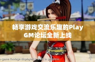 畅享游戏交流乐趣的PlayGM论坛全新上线