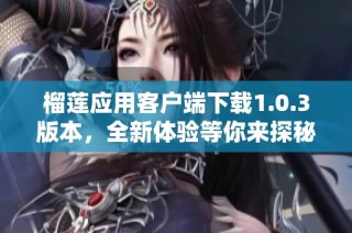 榴莲应用客户端下载1.0.3版本，全新体验等你来探秘