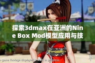 探索3dmax在亚洲的Nine Box Mod模型应用与技巧分享