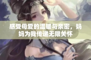 感受母爱的温暖与亲密，妈妈为我传递无限关怀