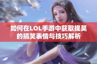 如何在LOL手游中获取提莫的搞笑表情与技巧解析