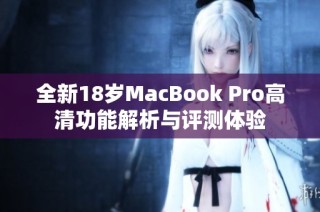 全新18岁MacBook Pro高清功能解析与评测体验