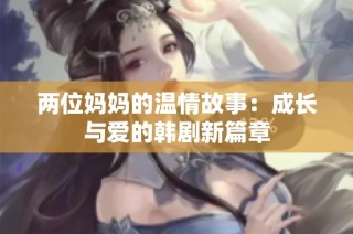 两位妈妈的温情故事：成长与爱的韩剧新篇章