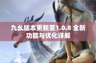 九幺版本更新至1.0.8 全新功能与优化详解