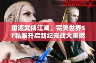 重返武侠江湖，完美世界SF私服开启新纪元战火重燃