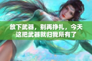 放下武器，别再挣扎，今天这把武器就归我所有了