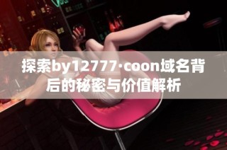 探索by12777·coon域名背后的秘密与价值解析